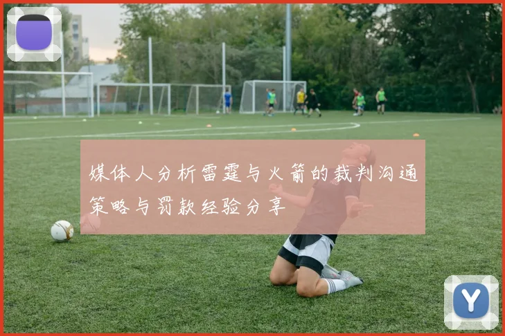 媒体人分析雷霆与火箭的裁判沟通策略与罚款经验分享