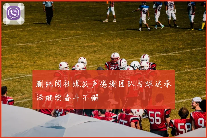 蒯纪闻社媒发声感谢团队与球迷承诺继续奋斗不懈