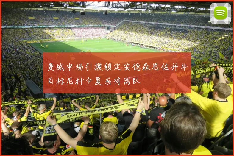 曼城中场引援锁定安德森恩佐并非目标尼科今夏或将离队