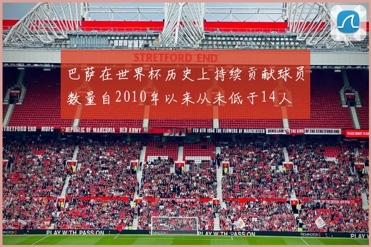 巴萨在世界杯历史上持续贡献球员数量自2010年以来从未低于14人