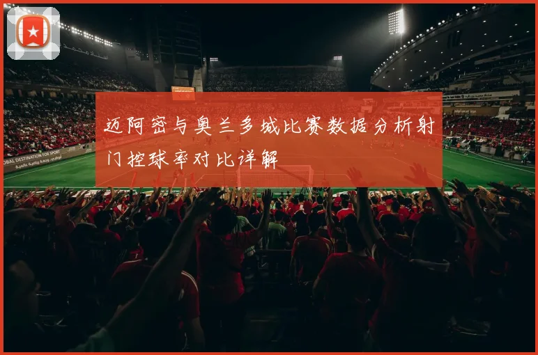 迈阿密与奥兰多城比赛数据分析射门控球率对比详解