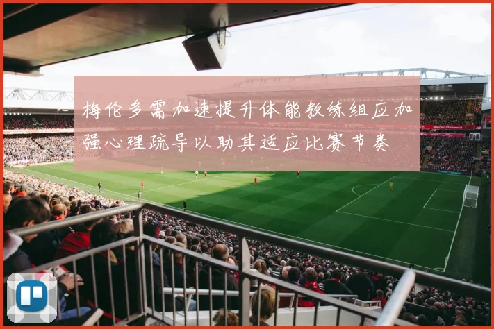 梅伦多需加速提升体能教练组应加强心理疏导以助其适应比赛节奏